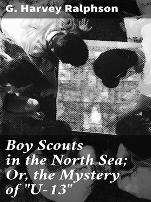 cover image of Boy Scouts in the North Sea; Or, the Mystery of "U-13"